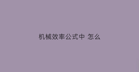 “机械效率公式中怎么(机械效率公式中怎么表示)